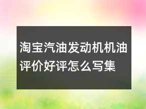 淘宝汽油发动机机油评价好评怎么写集锦76条