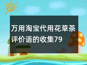 万用淘宝代用、花草茶评价语的收集79条