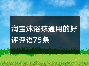 淘宝沐浴球通用的好评评语75条