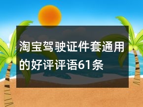 淘宝驾驶证件套通用的好评评语61条