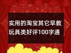 实用的淘宝其它早教玩具类好评100字通用评论60条