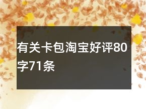 有关卡包淘宝好评80字71条