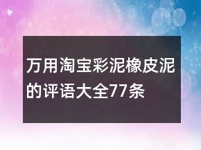 万用淘宝彩泥、橡皮泥的评语大全77条