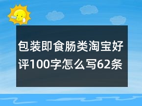 包装即食肠类淘宝好评100字怎么写62条