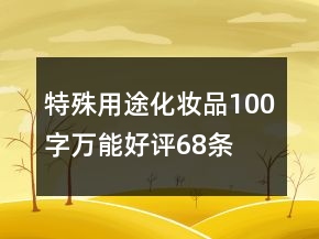 特殊用途化妆品100字万能好评68条