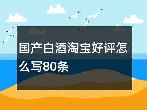 国产白酒淘宝好评怎么写80条
