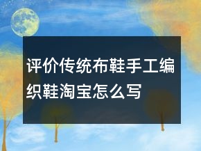 评价传统布鞋、手工编织鞋淘宝怎么写收集71条
