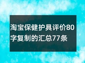 淘宝保健护具评价80字复制的汇总77条