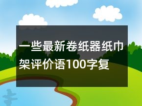 一些最新卷纸器、纸巾架评价语100字复制的精选71条
