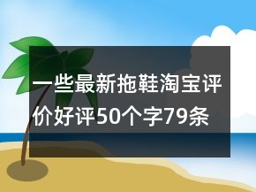 一些最新拖鞋淘宝评价好评50个字79条