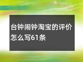台钟、闹钟淘宝的评价怎么写61条
