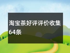 淘宝茶好评评价收集64条