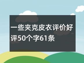 一些夹克、皮衣评价好评50个字61条