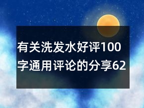 有关洗发水好评100字通用评论的分享62条