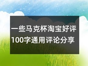 一些马克杯淘宝好评100字通用评论分享69条