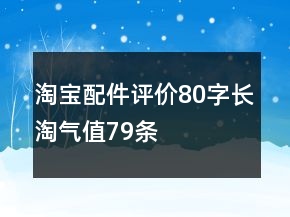 淘宝配件评价80字长淘气值79条