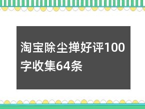 淘宝除尘掸好评100字收集64条