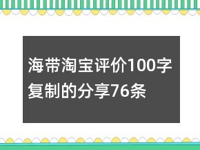 海带淘宝评价100字复制的分享76条