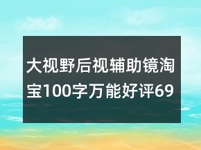 大视野后视辅助镜淘宝100字万能好评69条