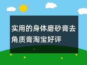 实用的身体磨砂膏、去角质膏淘宝好评语大全汇总69条