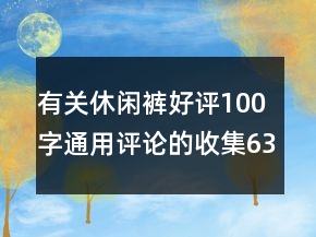有关休闲裤好评100字通用评论的收集63条