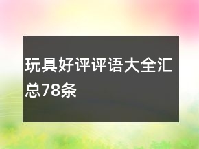 玩具好评评语大全汇总78条