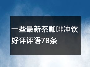 一些最新茶、咖啡、冲饮好评评语78条