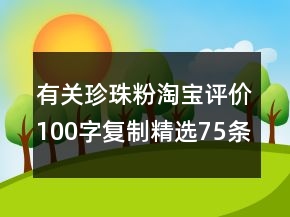 有关珍珠粉淘宝评价100字复制精选75条