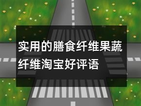 实用的膳食纤维、果蔬纤维淘宝好评语大全的集锦63条