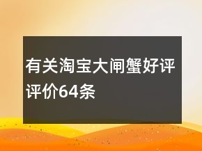 有关淘宝大闸蟹好评评价64条