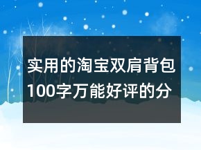 实用的淘宝双肩背包100字万能好评的分享61条
