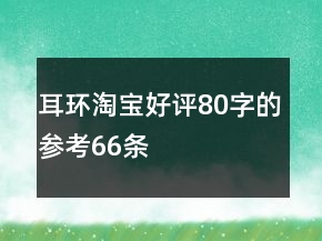 耳环淘宝好评80字的参考66条