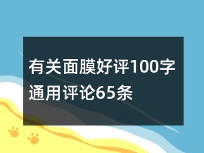 有关面膜好评100字通用评论65条