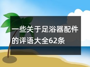 一些关于足浴器配件的评语大全62条