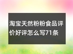 淘宝天然粉粉食品评价好评怎么写71条