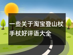 一些关于淘宝登山杖、手杖好评语大全分享71条