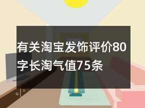有关淘宝发饰评价80字长淘气值75条