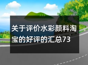 关于评价水彩颜料淘宝的好评的汇总73条