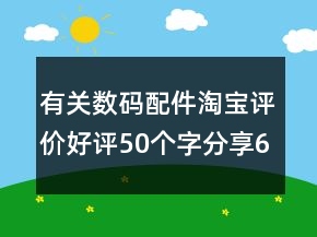 有关数码配件淘宝评价好评50个字分享65条
