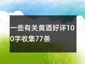 一些有关黄酒好评100字收集77条