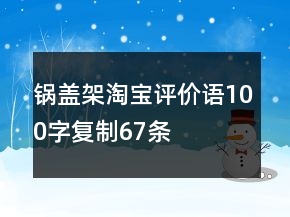 锅盖架淘宝评价语100字复制67条