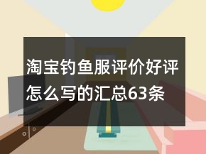 淘宝钓鱼服评价好评怎么写的汇总63条