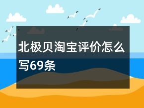 北极贝淘宝评价怎么写69条