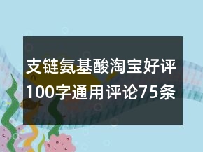 支链氨基酸淘宝好评100字通用评论75条
