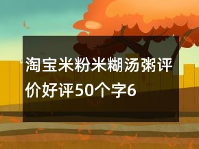 淘宝米粉、米糊、汤粥评价好评50个字69条