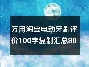 万用淘宝电动牙刷评价100字复制汇总80条