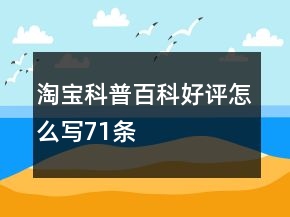 淘宝科普百科好评怎么写71条