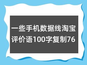 一些手机数据线淘宝评价语100字复制76条