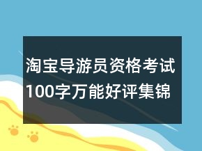 淘宝导游员资格考试100字万能好评集锦78条
