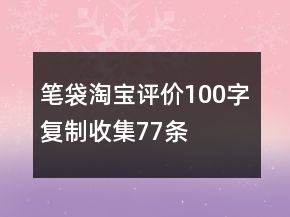 笔袋淘宝评价100字复制收集77条